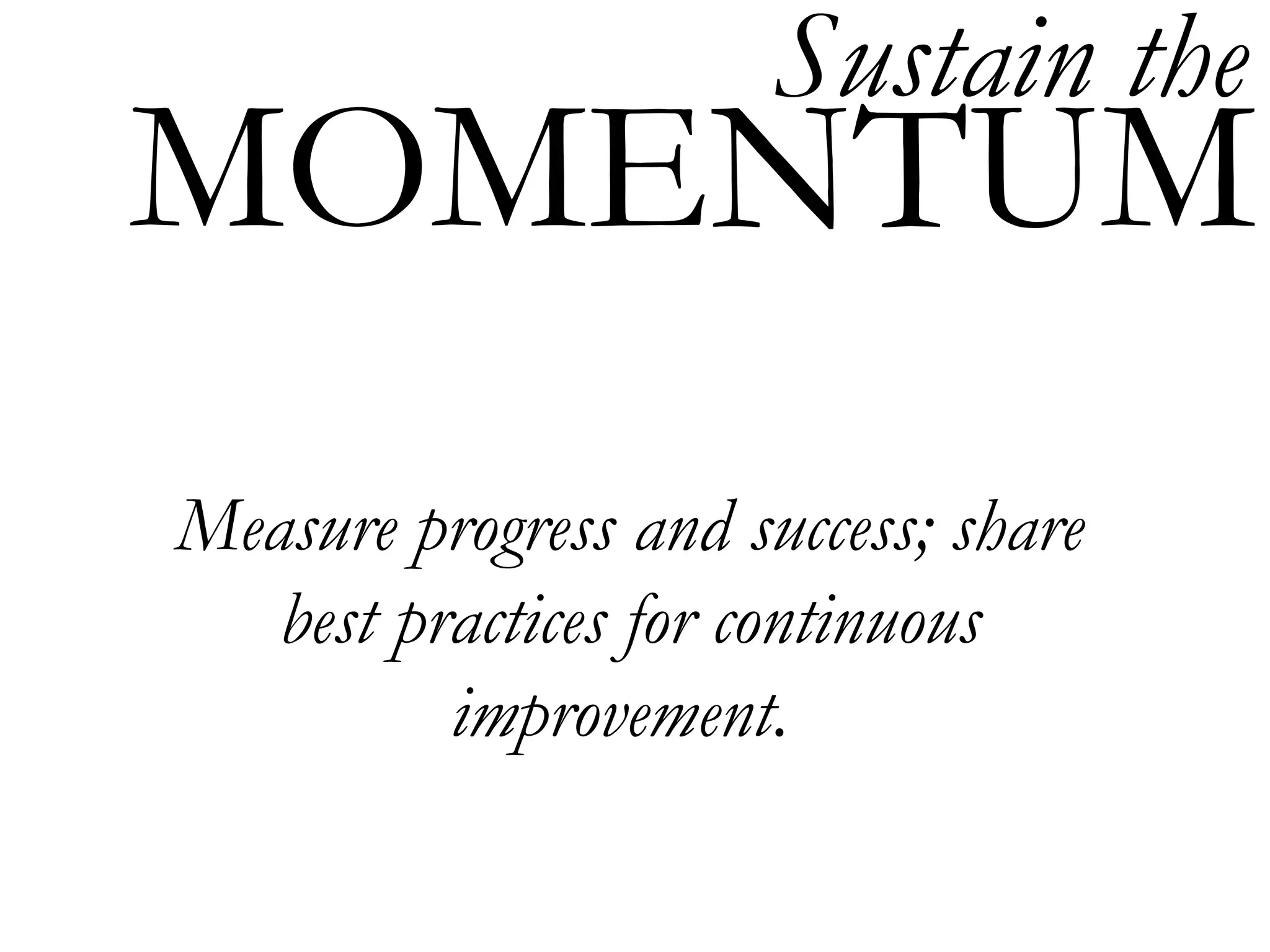 Sustain the
MOMENTUM
Measure progress and success; share
   best practices for continuous
          improvement.
 