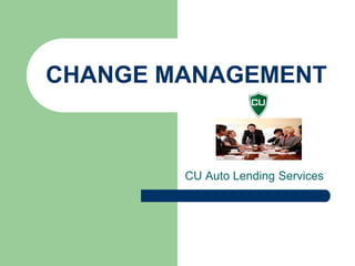 CHANGE MANAGEMENT



        CU Auto Lending Services
 