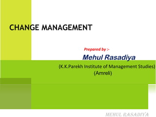 CHANGE MANAGEMENT

                     Prepared by :-

                    Mehul Rasadiya
          (K.K.Parekh Institute of Management Studies)
                           (Amreli)




                                Mehul Rasadiya
 