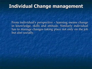 Individual Change management <ul><li>From individual's perspective – learning means change in knowledge, skills and attitu...