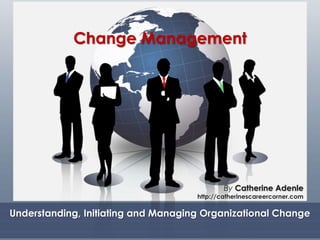 Change Management
Understanding, Initiating and Managing Organizational Change
By Catherine Adenle
http://catherinescareercorner.com
 