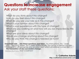 Questions to increase engagement
• What do you think about this change?
• How do you feel about this change?
• What do you...