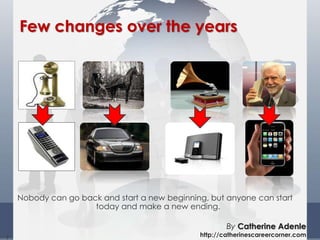 7
Few changes over the years
Nobody can go back and start a new beginning, but anyone can start
today and make a new ending.
By Catherine Adenle
http://catherinescareercorner.com
 