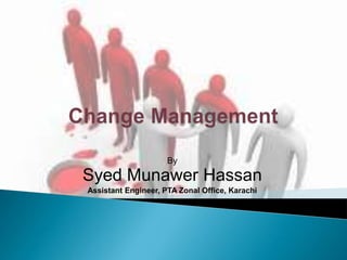 Change Management By SyedMunawer Hassan Assistant Engineer, PTA Zonal Office, Karachi 