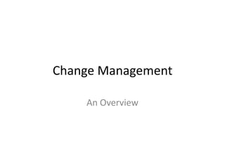 Change Management

    An Overview
 