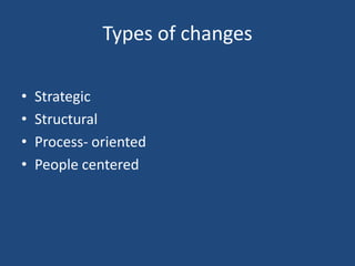 Types of changes

•   Strategic
•   Structural
•   Process- oriented
•   People centered
 