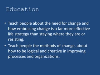 Education

• Teach people about the need for change and
  how embracing change is a far more effective
  life strategy tha...