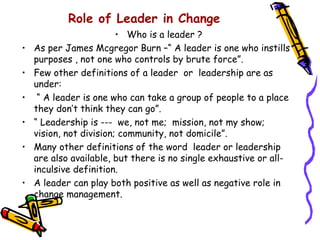 Role of Leader in Change
                         • Who is a leader ?
•   As per James Mcgregor Burn –“ A leader is one wh...
