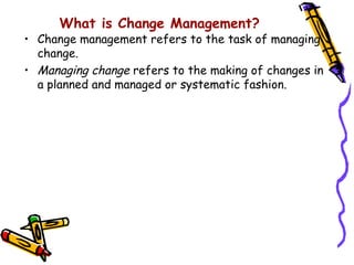 What is Change Management?
• Change management refers to the task of managing
  change.
• Managing change refers to the ma...