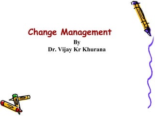 Change Management
              By
    Dr. Vijay Kr Khurana
 