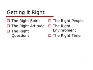 Getting it Right
 The Right Spirit    The Right People
 The Right Attitude  The Right
 The Right            Envinroment
  Questions           The Right Time
 