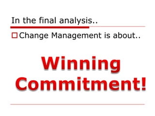 In the final analysis..
 Change Management is about..
 