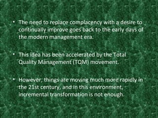 • The need to replace complacency with a desire to
continually improve goes back to the early days of
the modern managemen...