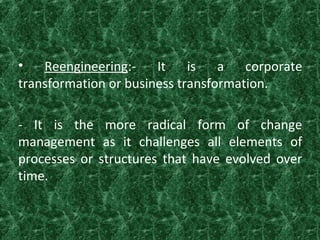 • Reengineering:- It is a corporate
transformation or business transformation.
- It is the more radical form of change
man...