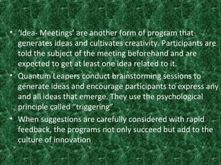 • ‘Idea- Meetings’ are another form of program that
generates ideas and cultivates creativity. Participants are
told the s...