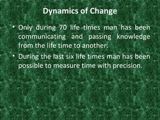 Dynamics of Change
• Only during 70 life times man has been
communicating and passing knowledge
from the life time to anot...
