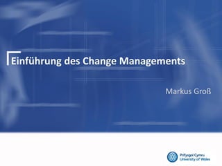 Einführung des Change Managements
Markus Groß
 