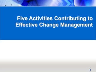 8
Five Activities Contributing to
Effective Change Management
 