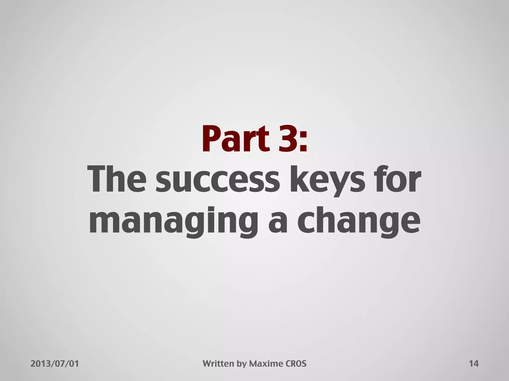 Part 3:!
The success keys for
managing a change"
14"2013/07/01" Written by Maxime CROS"
 