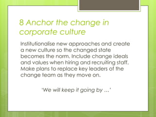 8 Anchor the change in
corporate culture
Institutionalise new approaches and create
a new culture so the changed state
bec...