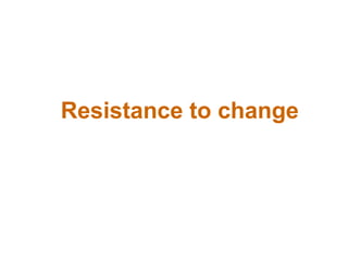 Resistance to change

 