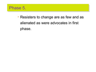 Phase 5.
Phase 5.
•

Resisters to change are as few and as
alienated as were advocates in first
phase.

 