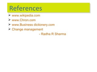 References
References





www.wikipedia.com
www.Chron.com
www.Business dictionery.com
Change management
- Radha R Sharma

 