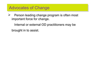 Advocates of Change
Advocates of Change


Person leading change program is often most
important force for change.
Internal or external OD practitioners may be
brought in to assist.

 
