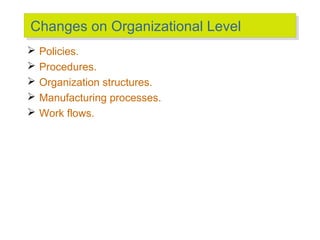 Changes on Organizational Level
Changes on Organizational Level






Policies.
Procedures.
Organization structures.
...