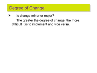 Degree of Change
Degree of Change


Is change minor or major?
The greater the degree of change, the more
difficult it is ...