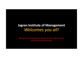 Jagran Institute of Management

Welcomes you all!
Management Practices for Health Service Organizations
and Medical Professionals

 