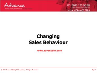 UK:
India: 079-40057788

Changing
Sales Behaviour
www.advancetm.com

© 2009 Advanced Selling Skills Academy. All Rights Reserved.

Page 1

 