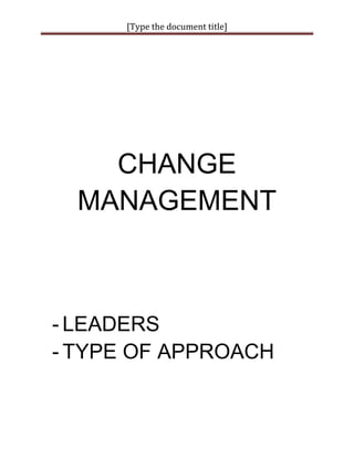 [Type	the	document	title]
 
CHANGE
MANAGEMENT
- LEADERS
- TYPE OF APPROACH
 