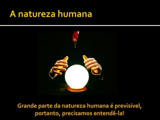 Grande parte da natureza humana é previsível, portanto, precisamos entendê-la!  