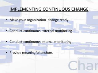 IMPLEMENTING CONTINUOUS CHANGE 
• Make your organization change ready 
• Conduct continuous external monitoring 
• Conduct continuous internal monitoring 
• Provide meaningful anchors 
 