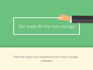 Get ready for the next change!
Only the wisest and stupidest of men never change.
- Confucius -
 