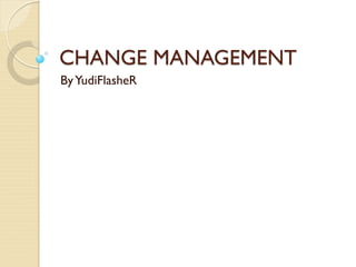 CHANGE MANAGEMENT
ByYudiFlasheR
 