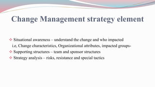 Change Management strategy element
 Situational awareness – understand the change and who impacted
i.e, Change characteri...