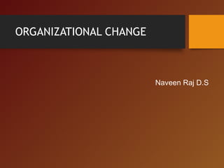 ORGANIZATIONAL CHANGE
Naveen Raj D.S
 