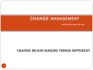 CHANGE MANAGEMENT
ABHERI DAS (MBA 1ST sem)
change means making things different
1
 