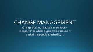 CHANGE MANAGEMENT
Change does not happen in isolation –
it impacts the whole organization around it,
and all the people touched by it
 