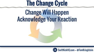 The Change Cycle
Change Will Happen
Acknowledge Your Reaction
SwiftKickHQ.com --- @TomKrieglstein
 