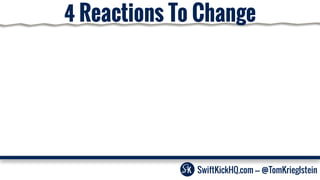 4 Reactions To Change
SwiftKickHQ.com --- @TomKrieglstein
 