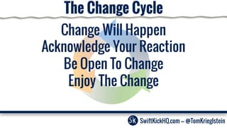 The Change Cycle
Change Will Happen
Be Open To Change
Enjoy The Change
Acknowledge Your Reaction
SwiftKickHQ.com --- @TomKrieglstein
 