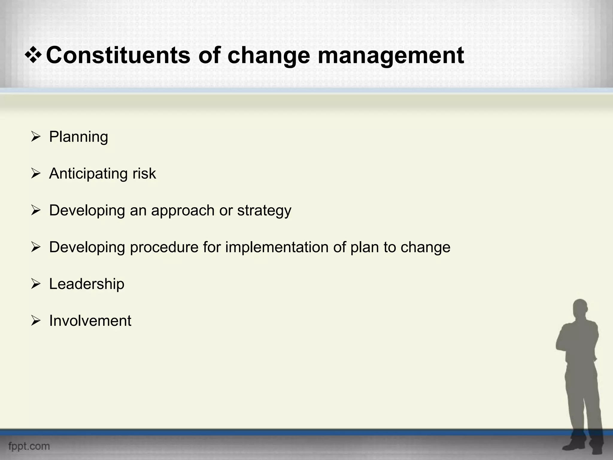 Constituents of change management
 Planning
 Anticipating risk
 Developing an approach or strategy
 Developing procedure for implementation of plan to change
 Leadership
 Involvement
 