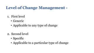Level of Change Management -
1. First level
• Generic
• Applicable to any type of change
2. Second level
• Specific
• Appl...