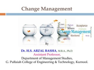 Change Management
By
Dr. H.S. ABZAL BASHA, M.B.A., Ph.D.
Assistant Professor,
Department of Management Studies,
G. Pullaiah College of Engineering & Technology, Kurnool.
 