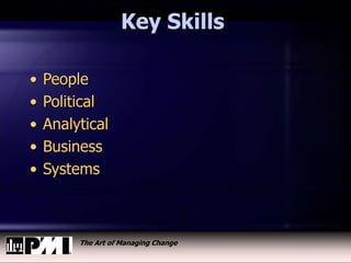 The Art of Managing Change
Key Skills
• People
• Political
• Analytical
• Business
• Systems
 