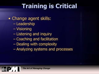 The Art of Managing Change
Training is Critical
• Change agent skills:
– Leadership
– Visioning
– Listening and inquiry
– Coaching and facilitation
– Dealing with complexity
– Analyzing systems and processes
 