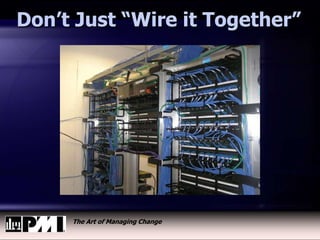 The Art of Managing Change
Don’t Just “Wire it Together”
 